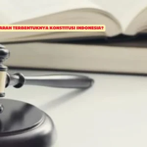 Bagaimana Sejarah Terbentuknya Konstitusi Indonesia? Ini Jawabannya